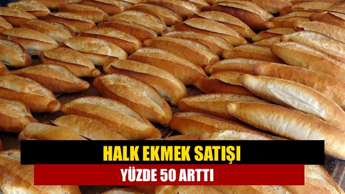 Halk ekmek satışı yüzde 50 arttı