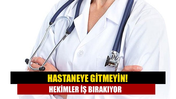 Hastaneye gitmeyin! Hekimler iş bırakıyor