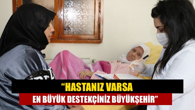 “Hastanız varsa en büyük destekçiniz Büyükşehir”