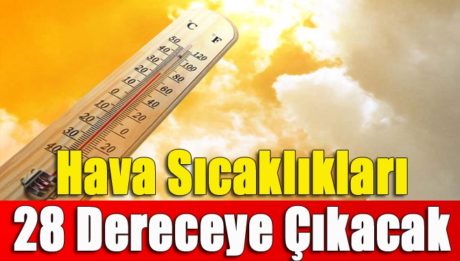 Hava sıcaklıkları 28 dereceye çıkacak