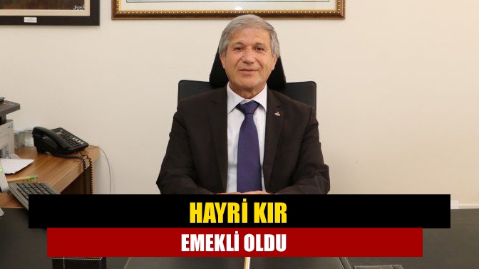 Hayri Kır emekli oldu