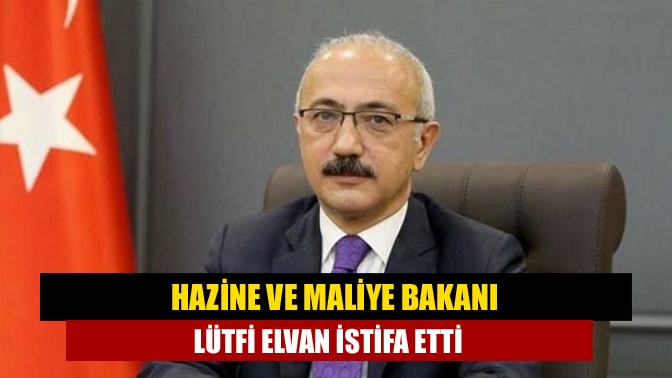 Hazine ve Maliye Bakanı Lütfi Elvan istifa etti