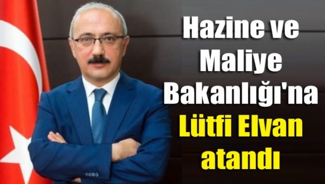 Hazine ve Maliye Bakanlığı'na Lütfi Elvan atandı