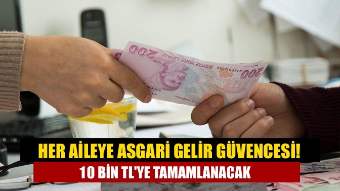 Her aileye asgari gelir güvencesi! 10 bin TLye tamamlanacak