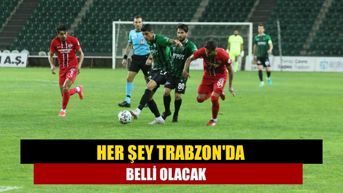 Her şey Trabzonda belli olacak