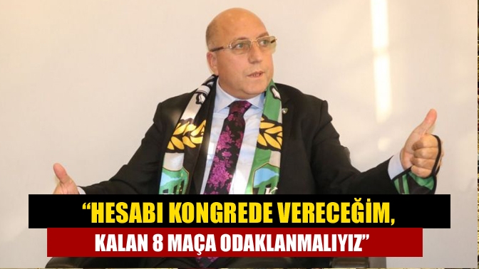 “Hesabı kongrede vereceğim, kalan 8 maça odaklanmalıyız”