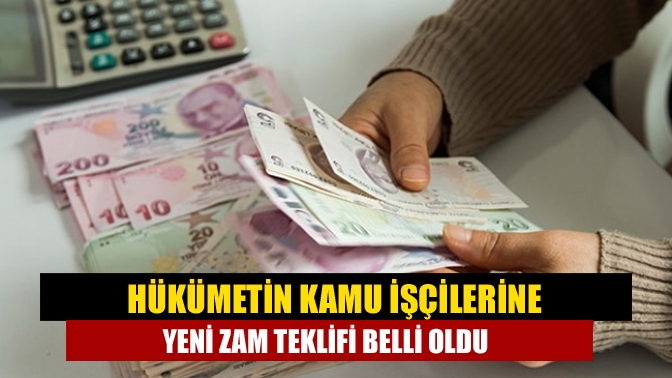 Hükümetin kamu işçilerine yeni zam teklifi belli oldu