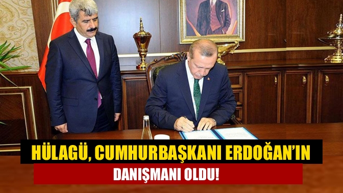 Hülagü, Cumhurbaşkanı Erdoğan’ın danışmanı oldu!