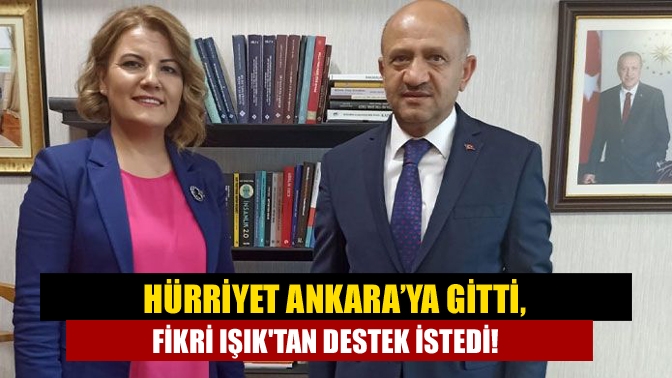 Hürriyet Ankara’ya gitti, Fikri Işıktan destek istedi!