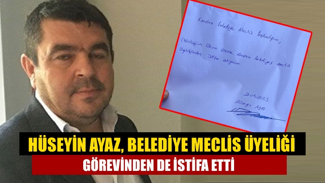 Hüseyin Ayaz, belediye meclis üyeliği görevinden de istifa etti