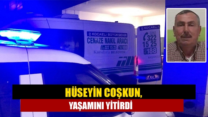 Hüseyin Coşkun, yaşamını yitirdi