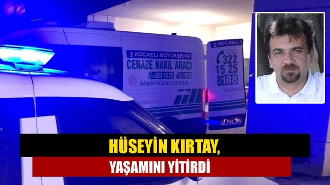 Hüseyin Kırtay, yaşamını yitirdi