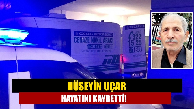 Hüseyin Uçar hayatını kaybetti!