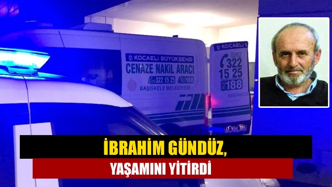 İbrahim Gündüz, yaşamını yitirdi