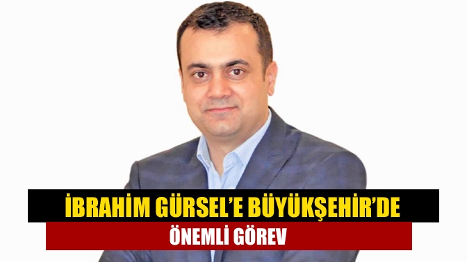 İbrahim Gürsel’e Büyükşehir’de önemli görev