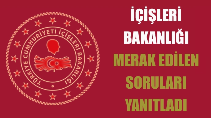 İçişleri Bakanlığı merak edilen soruları yanıtladı