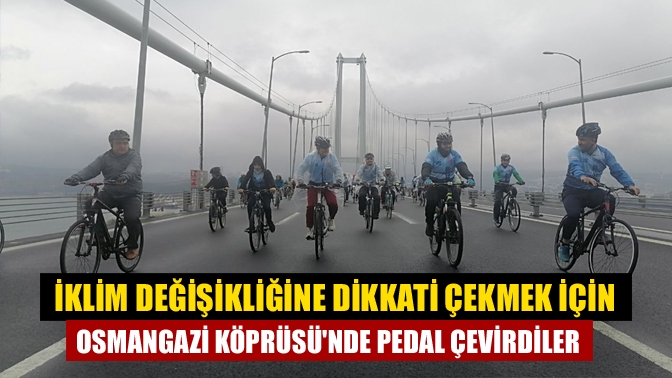 İklim değişikliğine dikkati çekmek için Osmangazi Köprüsünde pedal çevirdiler