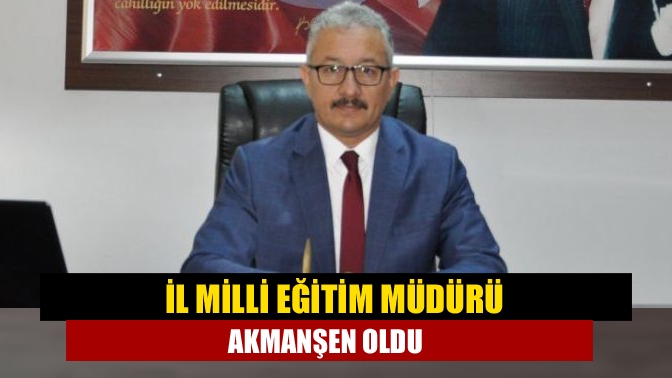 İl Milli Eğitim Müdürü Akmanşen oldu