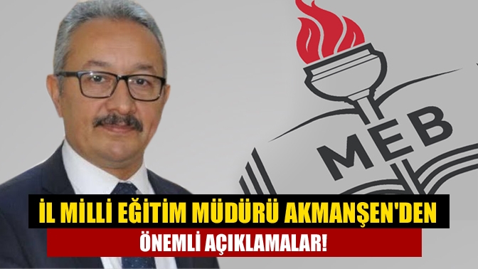 İl Milli Eğitim Müdürü Akmanşenden önemli açıklamalar!