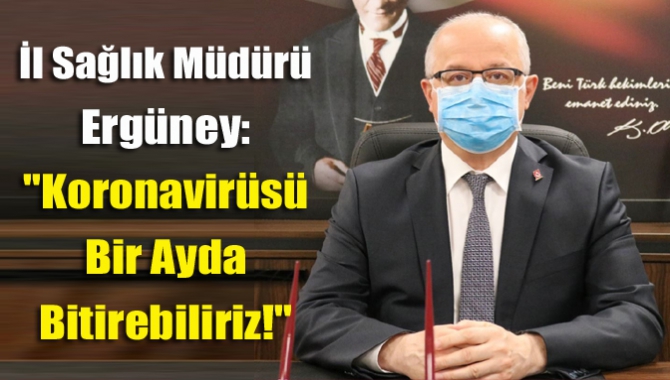 İl Sağlık Müdürü Ergüney: "Koronavirüsü bir ayda bitirebiliriz!"