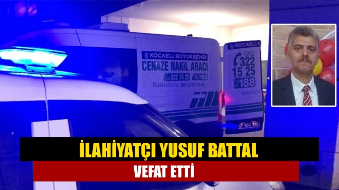 İlahiyatçı Yusuf Battal Vefat Etti