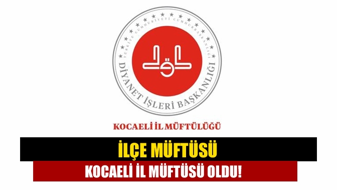 İlçe Müftüsü Kocaeli il müftüsü oldu!