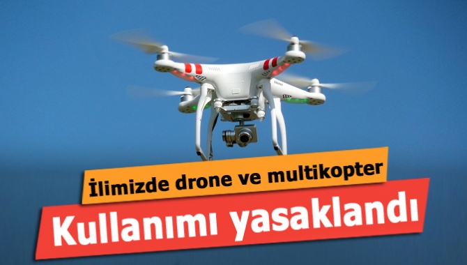 İlimizde drone ve multikopter kullanımı yasaklandı