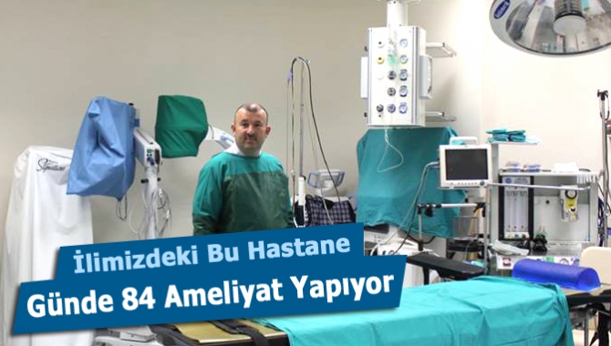 İlimizdeki Bu Hastane, Günde 84 Ameliyat Yapıyor