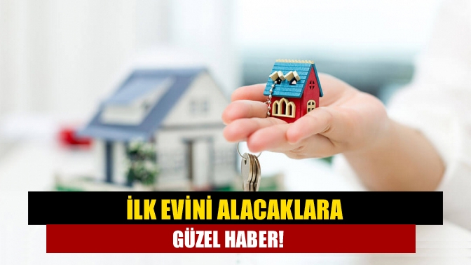 İlk evini alacaklara güzel haber!