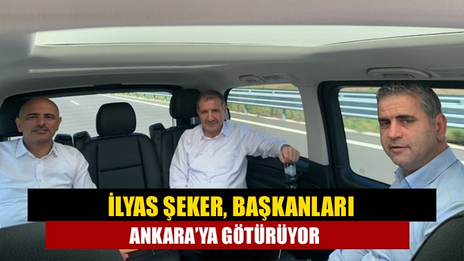 İlyas Şeker, başkanları Ankara’ya götürüyor