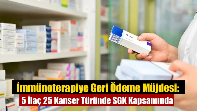 İmmünoterapiye Geri Ödeme Müjdesi: 5 İlaç 25 Kanser Türünde SGK Kapsamında