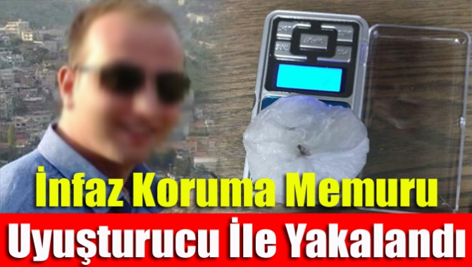 İnfaz koruma memuru uyuşturucu ile yakalandı