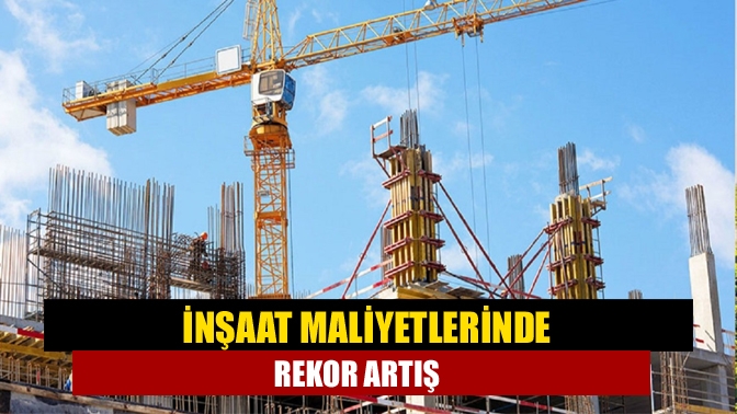 İnşaat maliyetlerinde rekor artış