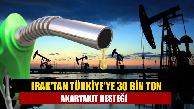 Iraktan Türkiyeye 30 bin ton akaryakıt desteği