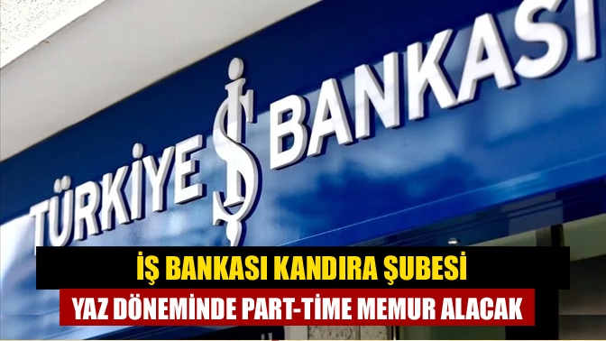 İş Bankası Kandıra Şubesi Yaz Döneminde Part-Time Memur Alacak