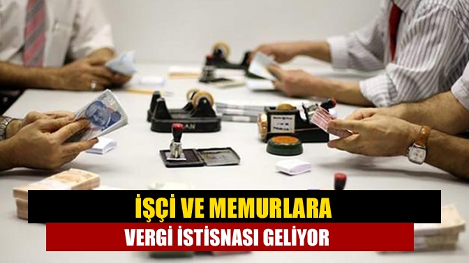 İşçi ve memurlara vergi istisnası geliyor