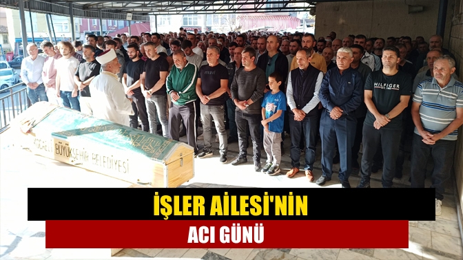 İşler Ailesinin Acı Günü