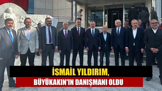 İsmail Yıldırım, Büyükakın'ın danışmanı oldu