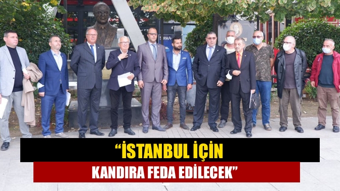 “İstanbul için Kandıra feda edilecek”