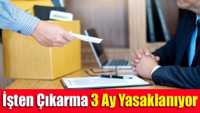 İşten Çıkarma 3 Ay Yasaklanıyor