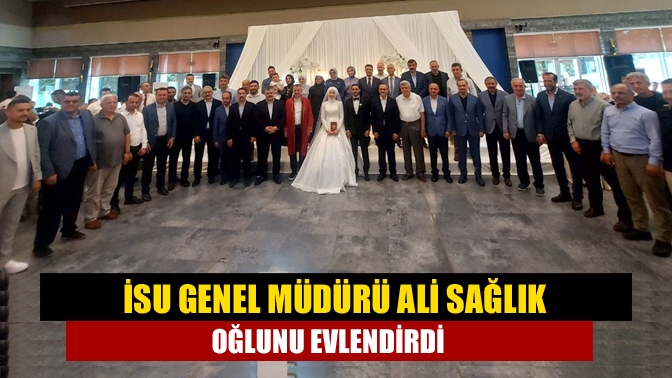 İSU Genel Müdürü Ali Sağlık oğlunu evlendirdi