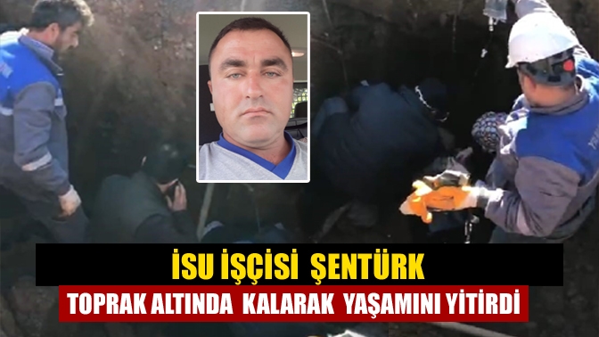 İSU İşçisi Şentürk Toprak Altında Kalarak Yaşamını Yitirdi