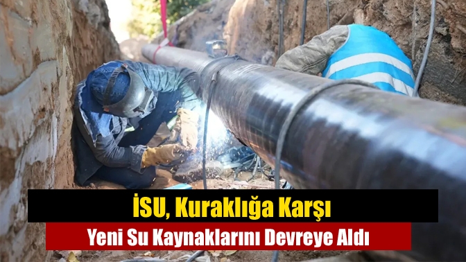 İSU, Kuraklığa Karşı Yeni Su Kaynaklarını Devreye Aldı
