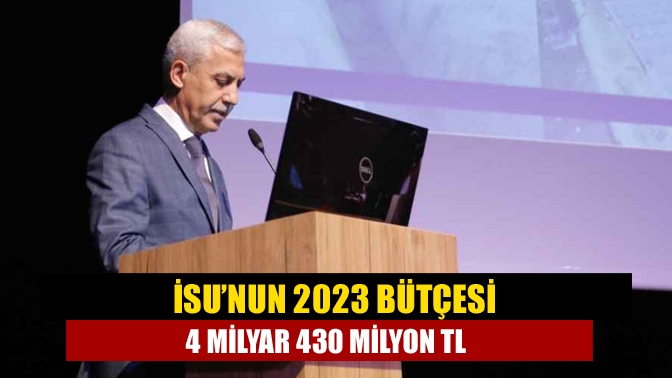 İSU’nun 2023 bütçesi 4 milyar 430 milyon TL