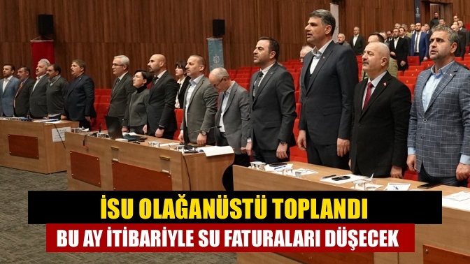 İSU olağanüstü toplandı Bu ay itibariyle su faturaları düşecek