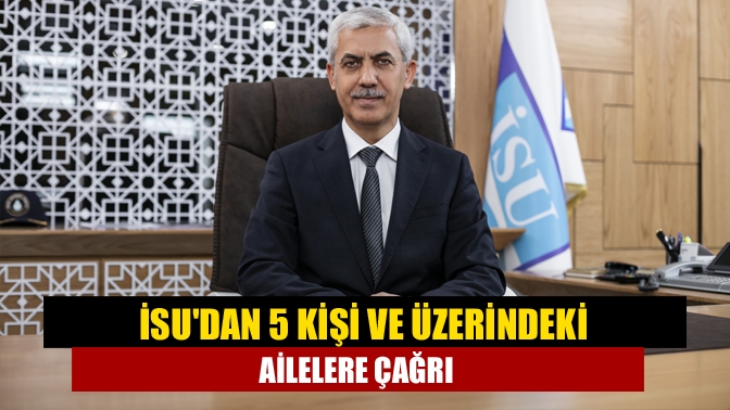 İSUdan 5 kişi ve üzerindeki ailelere çağrı