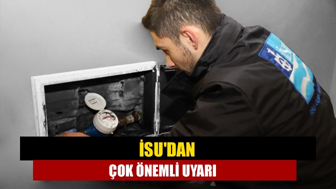 İSUdan çok önemli uyarı