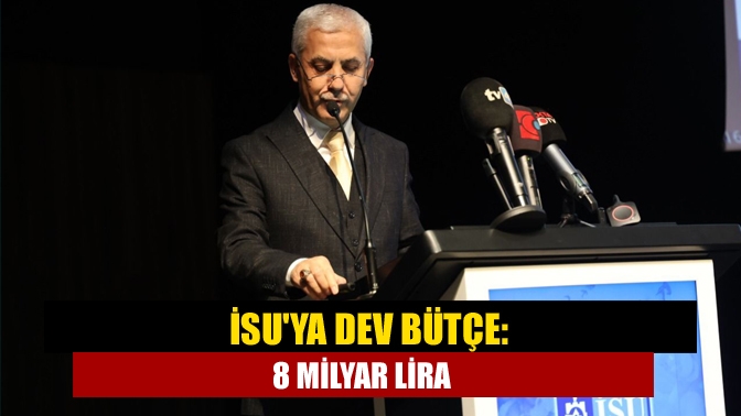 İSUya dev bütçe: 8 milyar lira