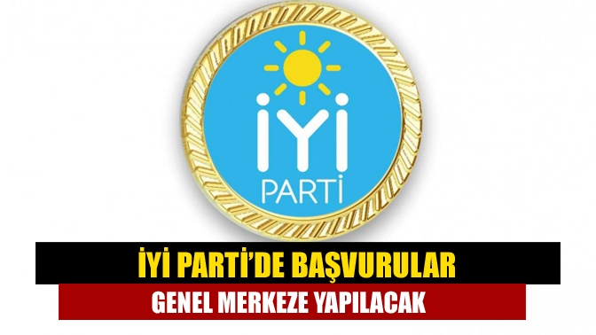 İYİ Parti’de başvurular genel merkeze yapılacak