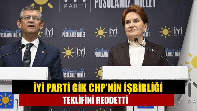 İYİ Parti GİK CHPnin işbirliği teklifini reddetti